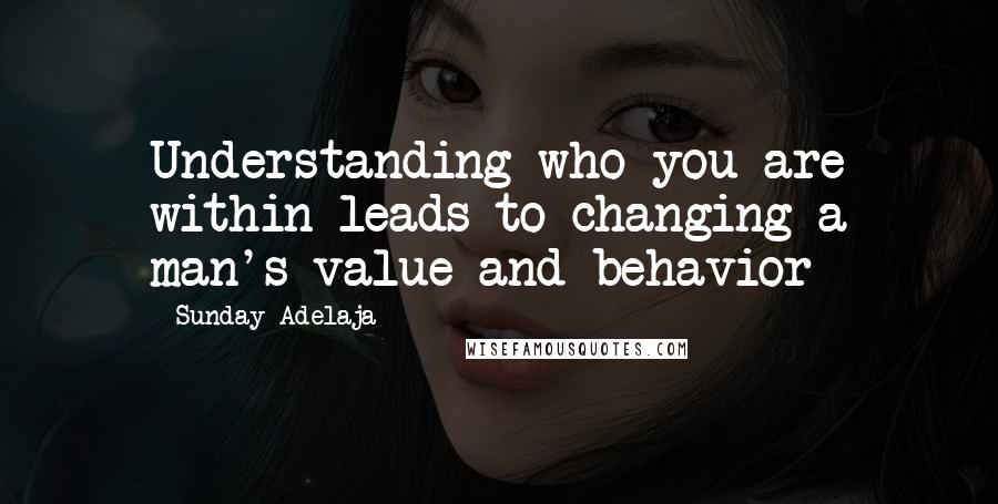 Sunday Adelaja Quotes: Understanding who you are within leads to changing a man's value and behavior