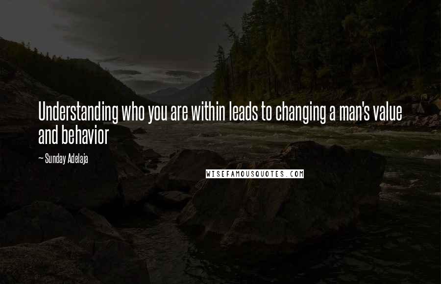 Sunday Adelaja Quotes: Understanding who you are within leads to changing a man's value and behavior