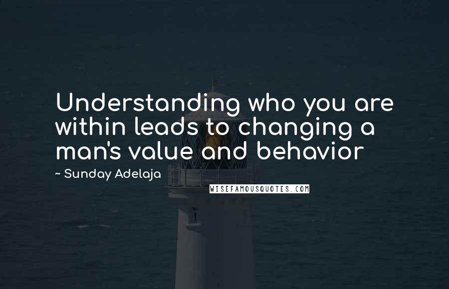 Sunday Adelaja Quotes: Understanding who you are within leads to changing a man's value and behavior