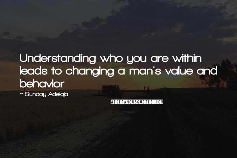Sunday Adelaja Quotes: Understanding who you are within leads to changing a man's value and behavior