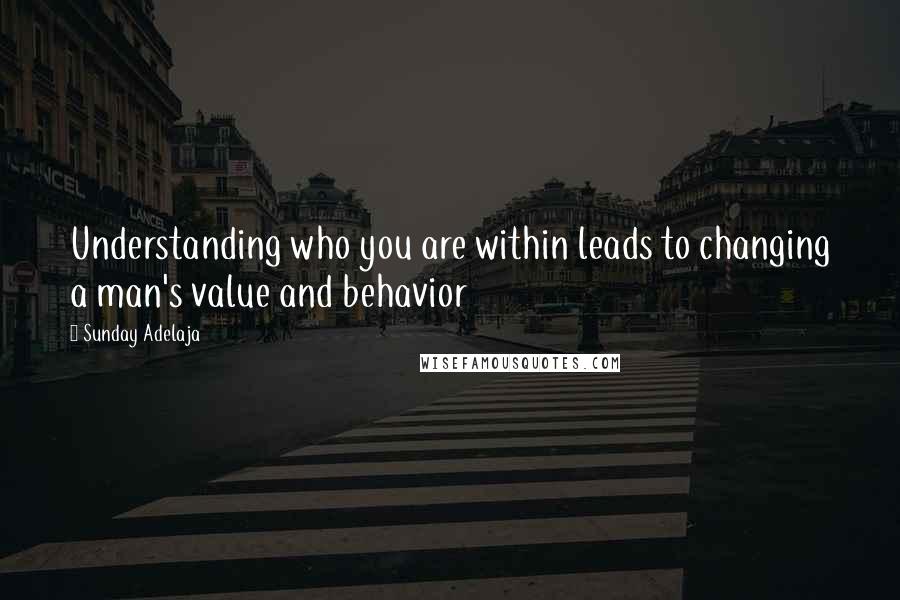 Sunday Adelaja Quotes: Understanding who you are within leads to changing a man's value and behavior