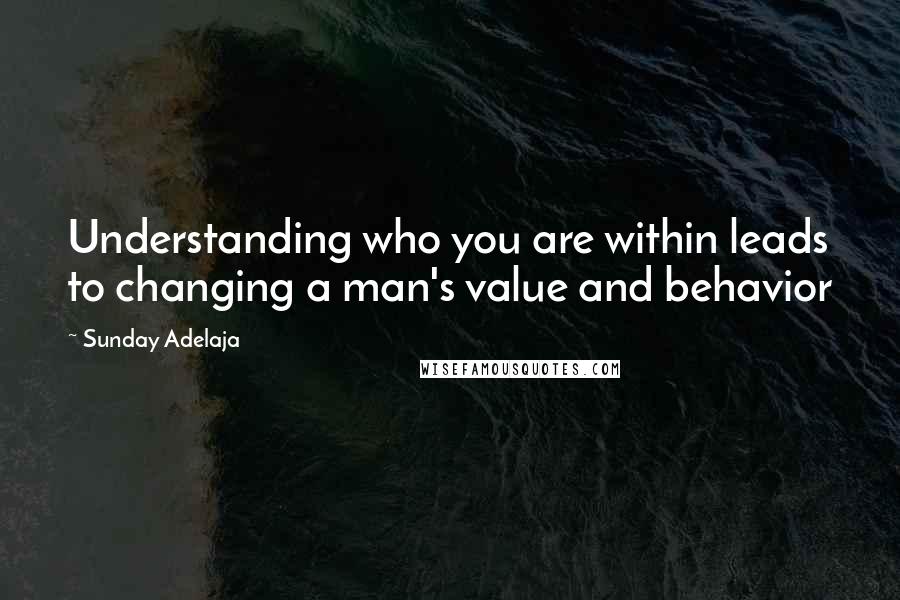 Sunday Adelaja Quotes: Understanding who you are within leads to changing a man's value and behavior