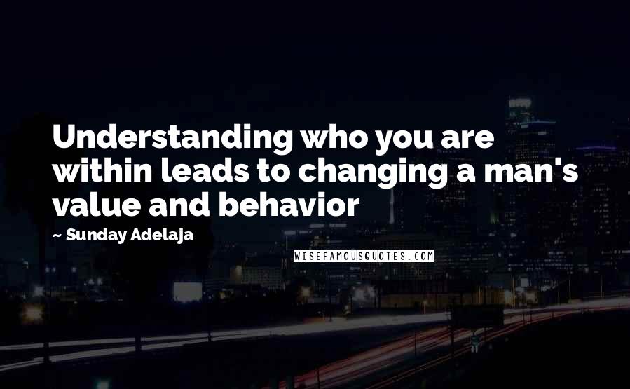 Sunday Adelaja Quotes: Understanding who you are within leads to changing a man's value and behavior