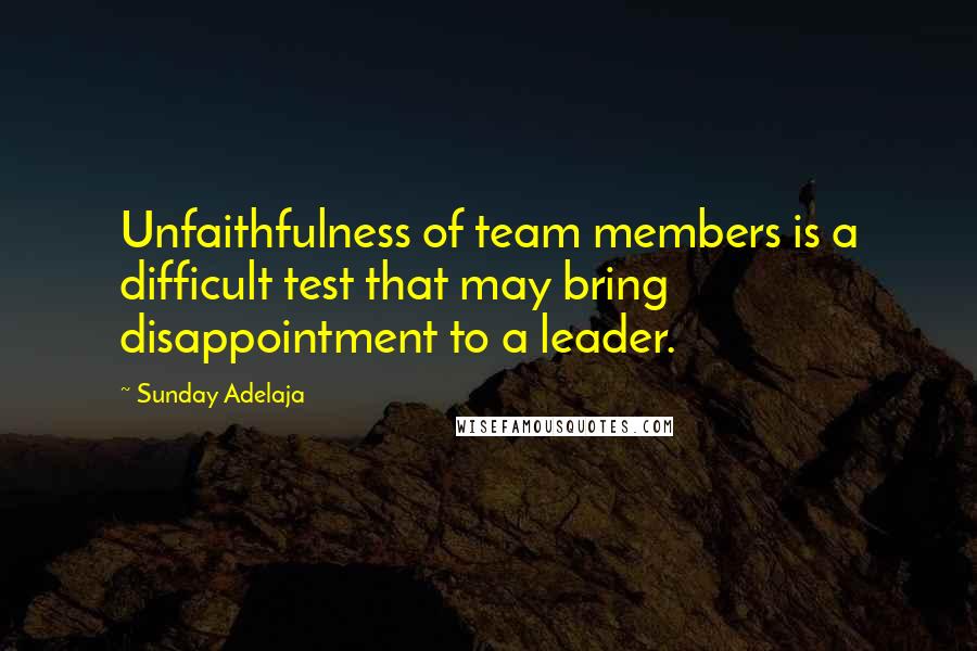 Sunday Adelaja Quotes: Unfaithfulness of team members is a difficult test that may bring disappointment to a leader.