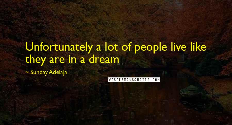 Sunday Adelaja Quotes: Unfortunately a lot of people live like they are in a dream