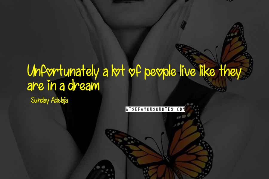 Sunday Adelaja Quotes: Unfortunately a lot of people live like they are in a dream