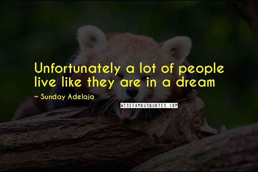 Sunday Adelaja Quotes: Unfortunately a lot of people live like they are in a dream