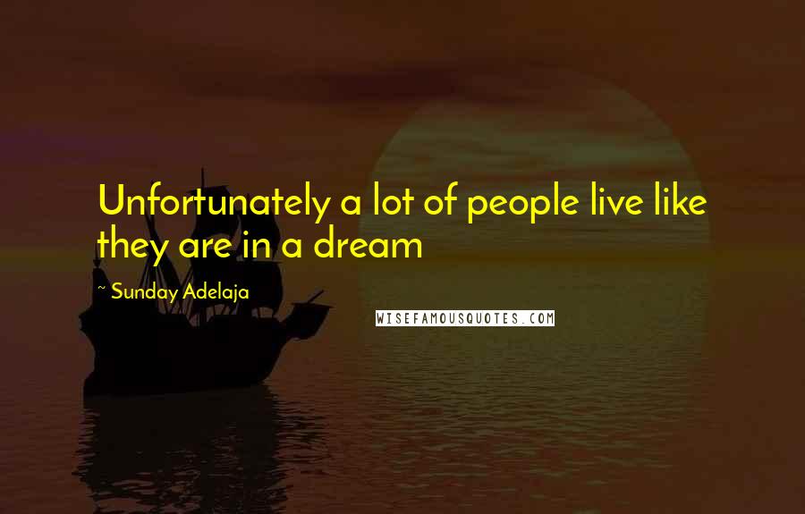 Sunday Adelaja Quotes: Unfortunately a lot of people live like they are in a dream