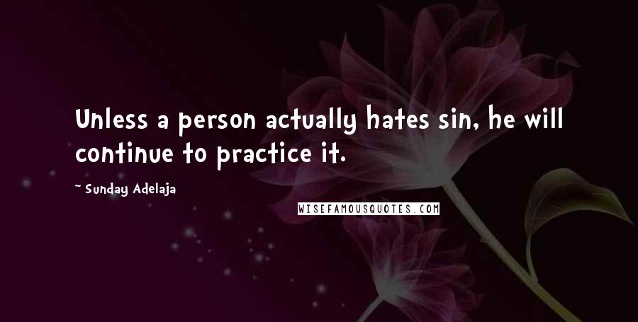 Sunday Adelaja Quotes: Unless a person actually hates sin, he will continue to practice it.