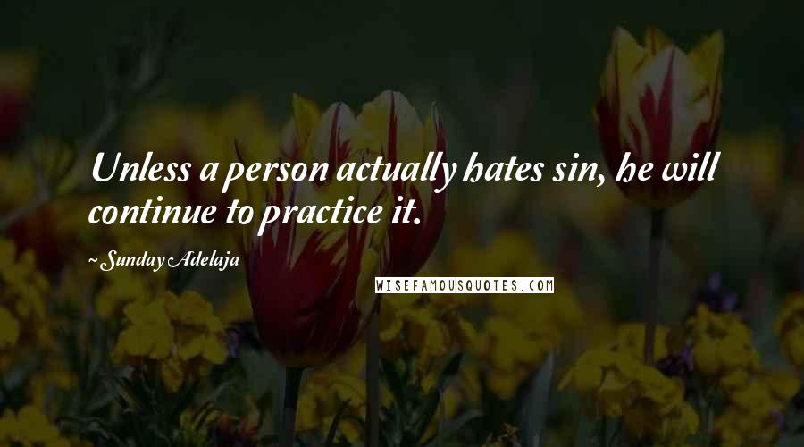 Sunday Adelaja Quotes: Unless a person actually hates sin, he will continue to practice it.