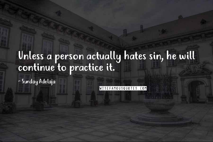 Sunday Adelaja Quotes: Unless a person actually hates sin, he will continue to practice it.
