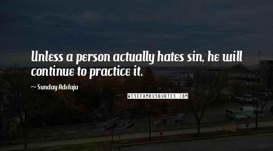 Sunday Adelaja Quotes: Unless a person actually hates sin, he will continue to practice it.