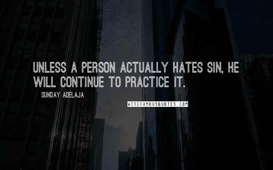 Sunday Adelaja Quotes: Unless a person actually hates sin, he will continue to practice it.