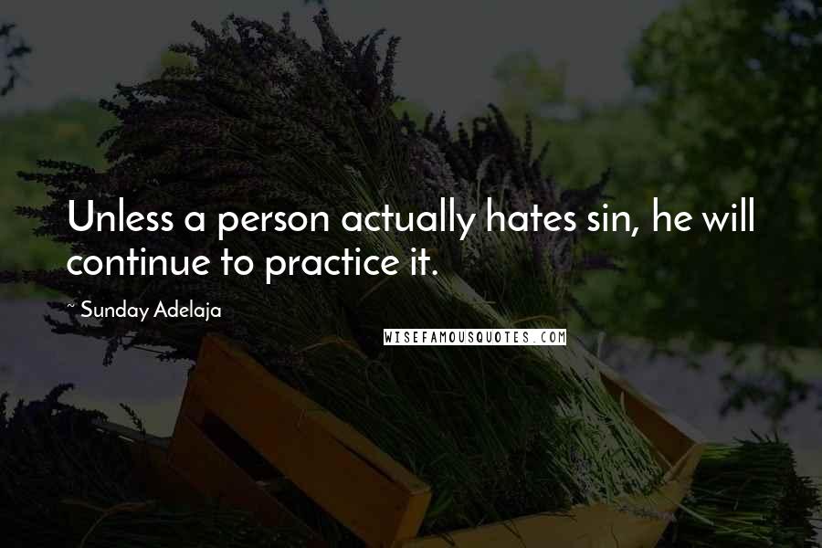 Sunday Adelaja Quotes: Unless a person actually hates sin, he will continue to practice it.