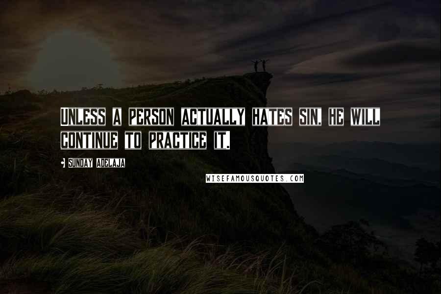 Sunday Adelaja Quotes: Unless a person actually hates sin, he will continue to practice it.
