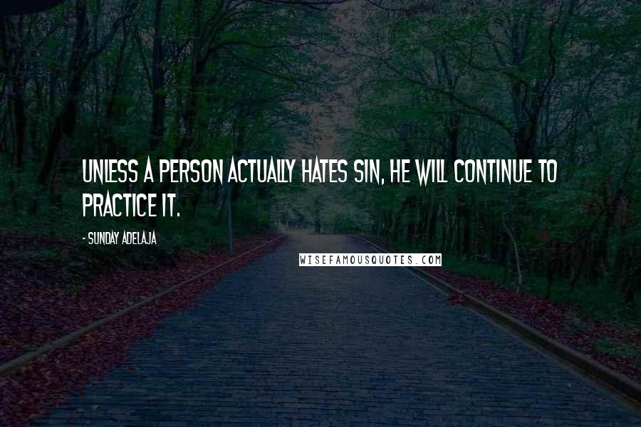 Sunday Adelaja Quotes: Unless a person actually hates sin, he will continue to practice it.