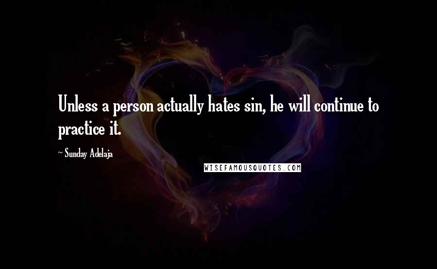 Sunday Adelaja Quotes: Unless a person actually hates sin, he will continue to practice it.