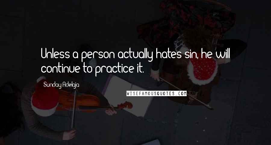 Sunday Adelaja Quotes: Unless a person actually hates sin, he will continue to practice it.