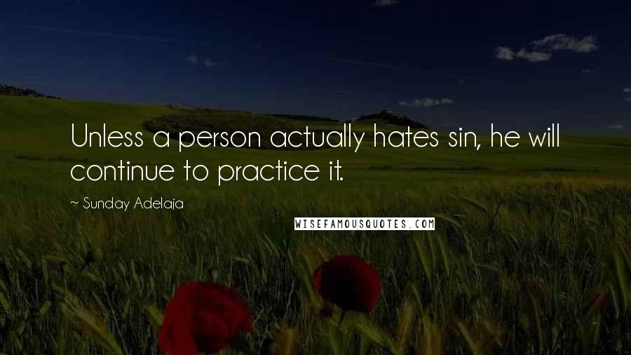 Sunday Adelaja Quotes: Unless a person actually hates sin, he will continue to practice it.