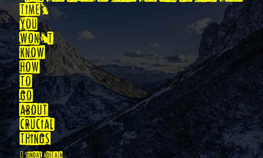 Sunday Adelaja Quotes: Until you discover what you can do with your time, you won't know how to go about crucial things