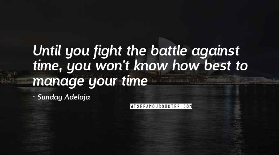 Sunday Adelaja Quotes: Until you fight the battle against time, you won't know how best to manage your time