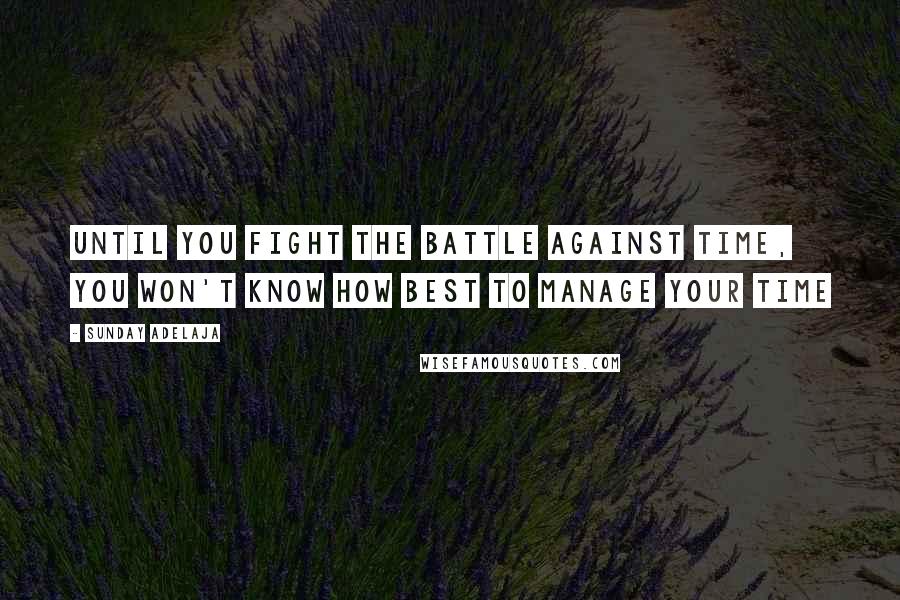 Sunday Adelaja Quotes: Until you fight the battle against time, you won't know how best to manage your time