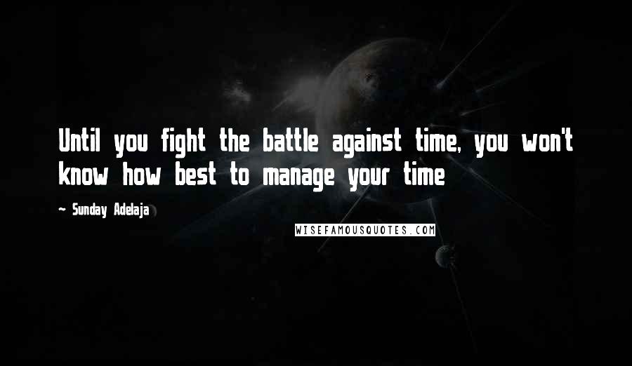 Sunday Adelaja Quotes: Until you fight the battle against time, you won't know how best to manage your time