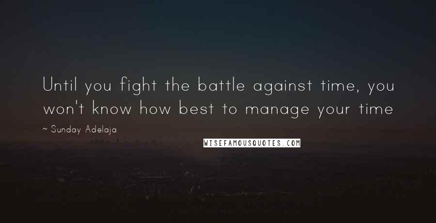 Sunday Adelaja Quotes: Until you fight the battle against time, you won't know how best to manage your time