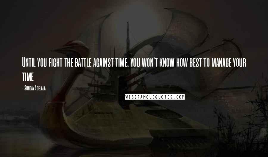 Sunday Adelaja Quotes: Until you fight the battle against time, you won't know how best to manage your time
