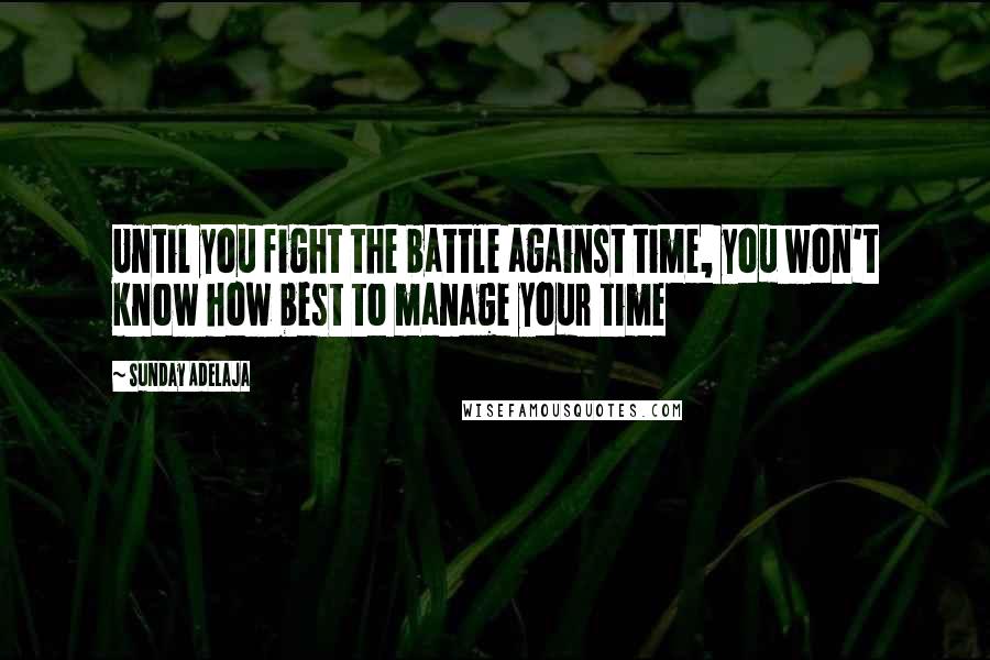 Sunday Adelaja Quotes: Until you fight the battle against time, you won't know how best to manage your time
