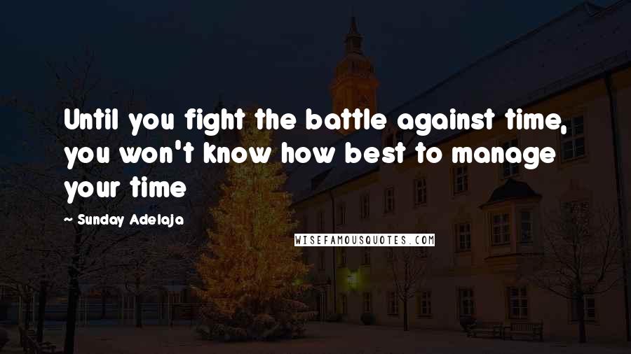 Sunday Adelaja Quotes: Until you fight the battle against time, you won't know how best to manage your time
