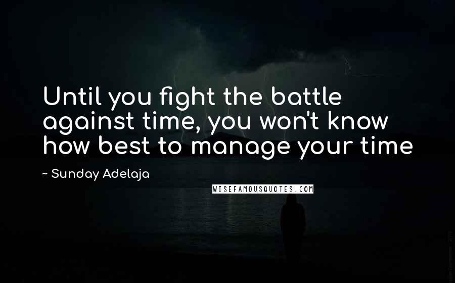 Sunday Adelaja Quotes: Until you fight the battle against time, you won't know how best to manage your time