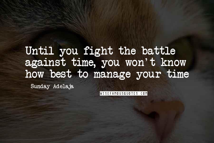 Sunday Adelaja Quotes: Until you fight the battle against time, you won't know how best to manage your time