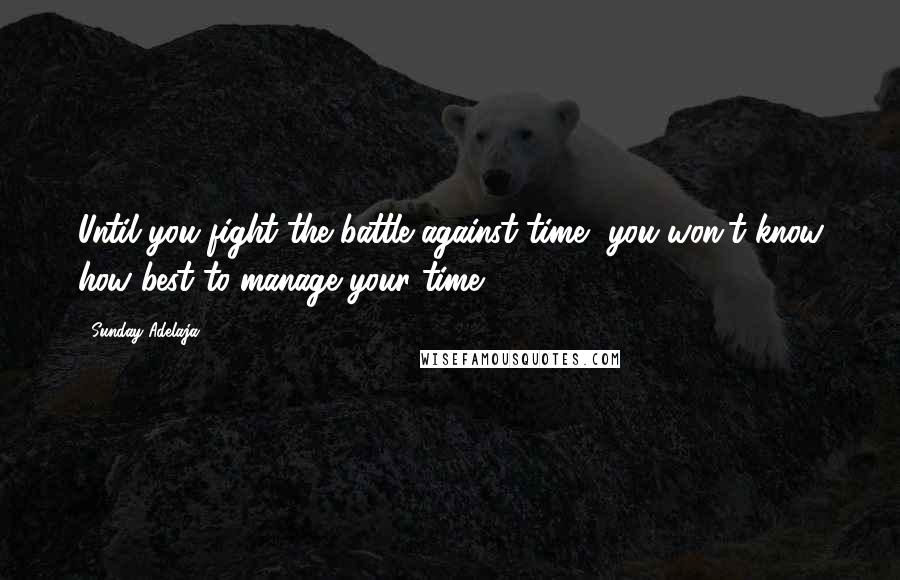 Sunday Adelaja Quotes: Until you fight the battle against time, you won't know how best to manage your time