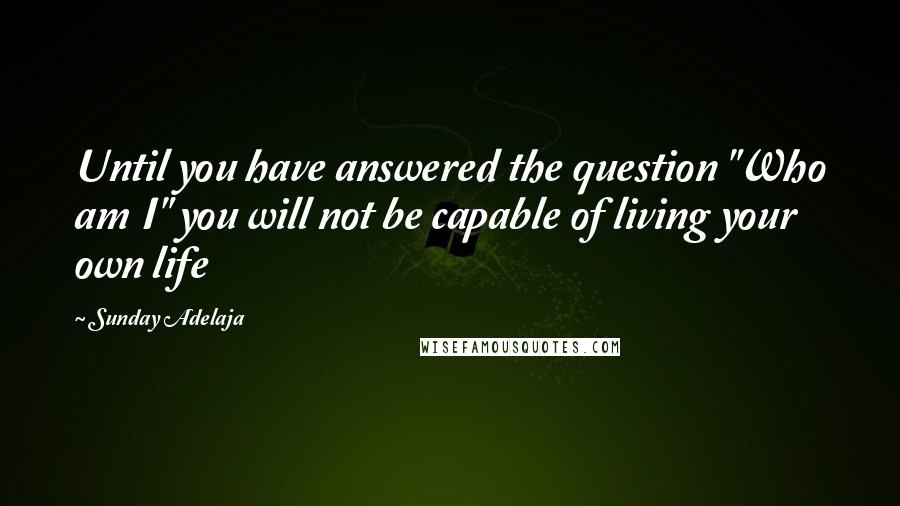 Sunday Adelaja Quotes: Until you have answered the question "Who am I" you will not be capable of living your own life