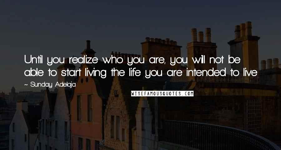 Sunday Adelaja Quotes: Until you realize who you are, you will not be able to start living the life you are intended to live