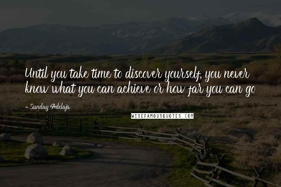 Sunday Adelaja Quotes: Until you take time to discover yourself, you never know what you can achieve or how far you can go