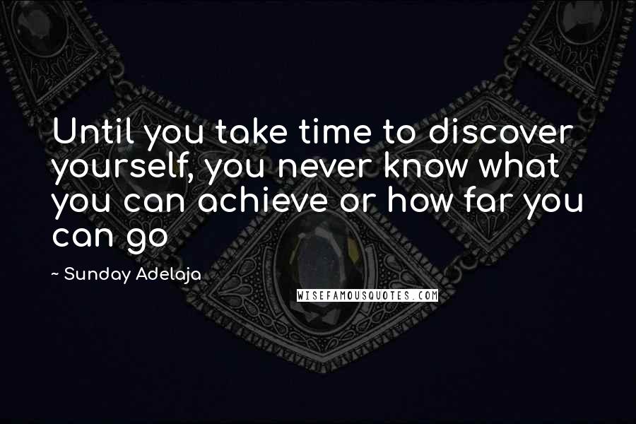 Sunday Adelaja Quotes: Until you take time to discover yourself, you never know what you can achieve or how far you can go