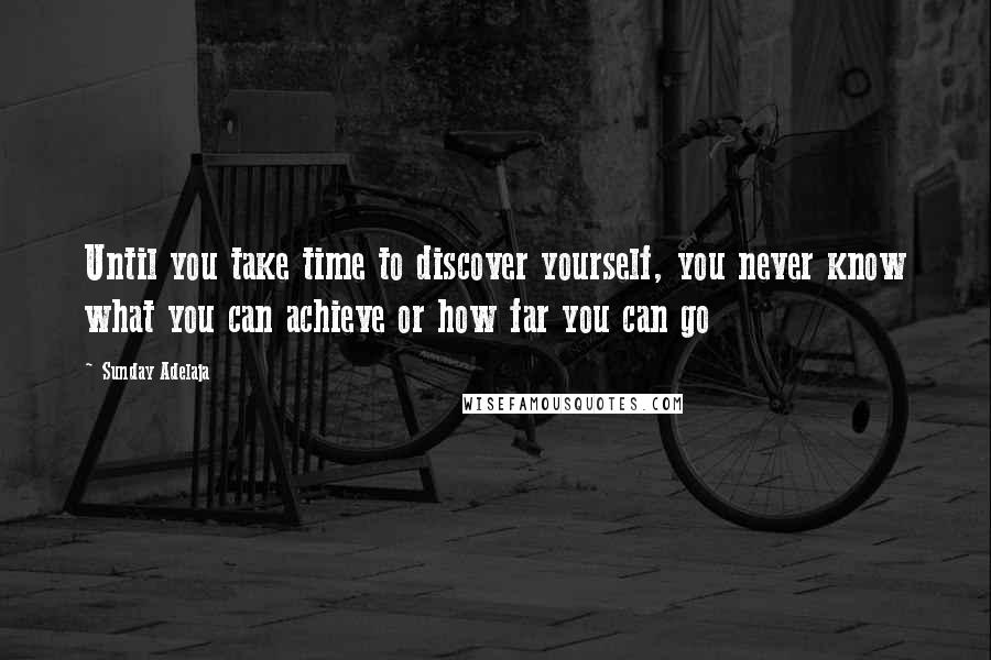 Sunday Adelaja Quotes: Until you take time to discover yourself, you never know what you can achieve or how far you can go