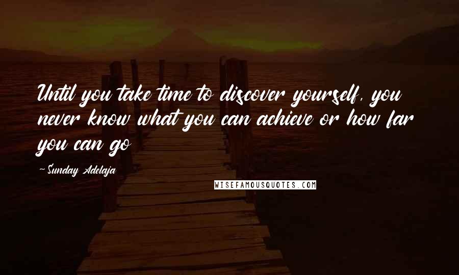 Sunday Adelaja Quotes: Until you take time to discover yourself, you never know what you can achieve or how far you can go
