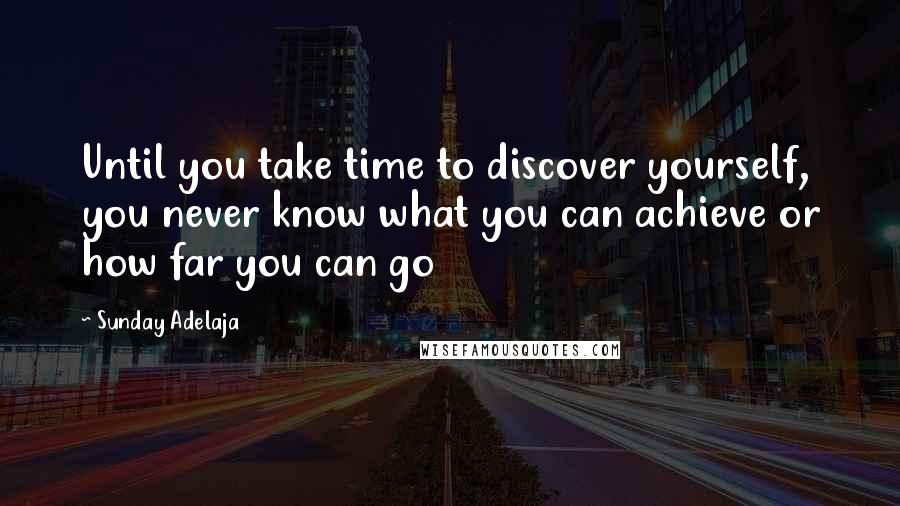 Sunday Adelaja Quotes: Until you take time to discover yourself, you never know what you can achieve or how far you can go