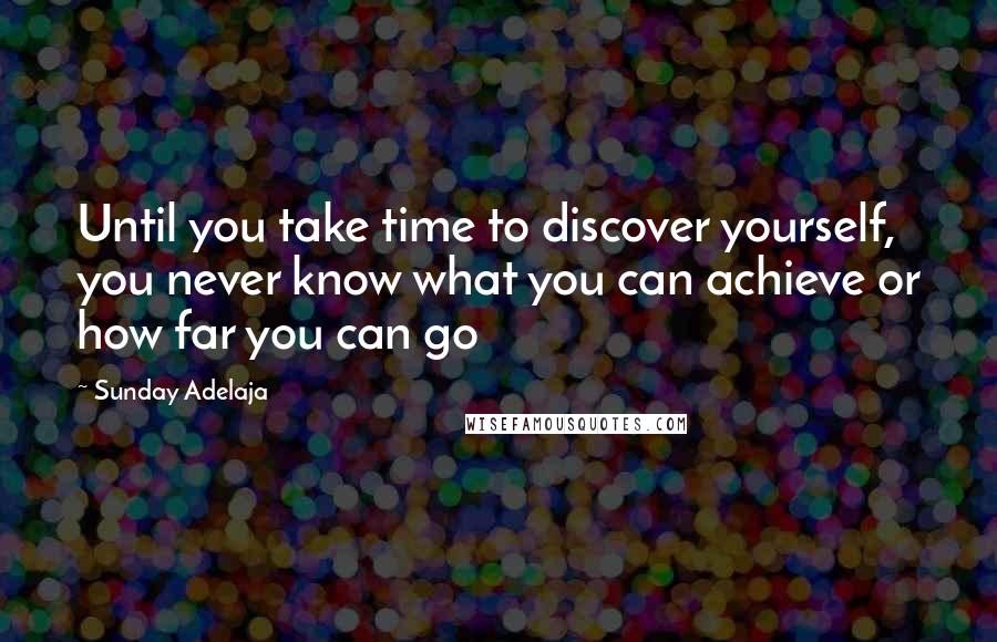 Sunday Adelaja Quotes: Until you take time to discover yourself, you never know what you can achieve or how far you can go