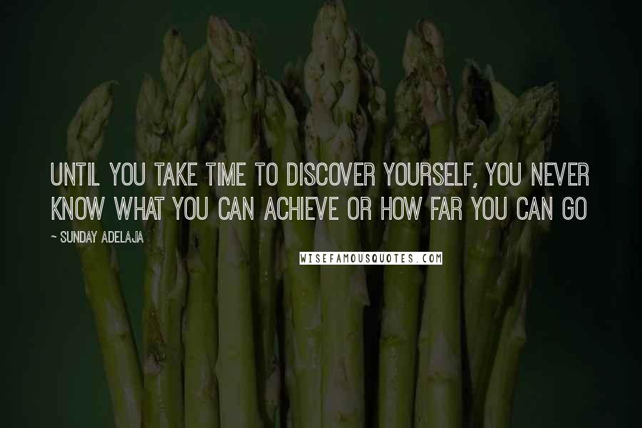 Sunday Adelaja Quotes: Until you take time to discover yourself, you never know what you can achieve or how far you can go