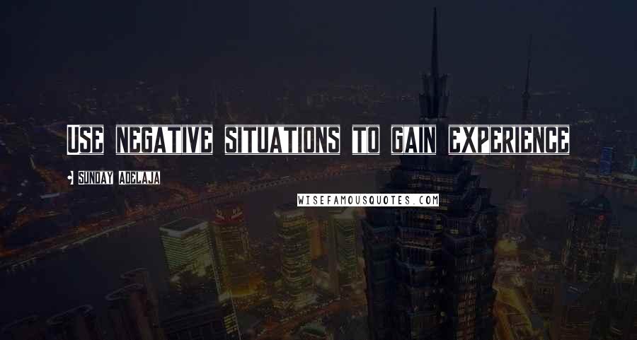 Sunday Adelaja Quotes: Use negative situations to gain experience