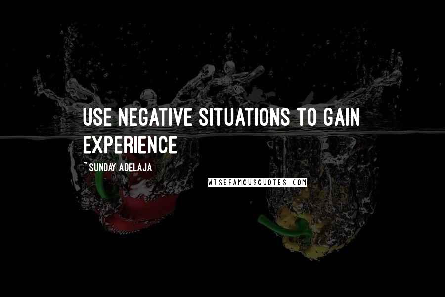 Sunday Adelaja Quotes: Use negative situations to gain experience