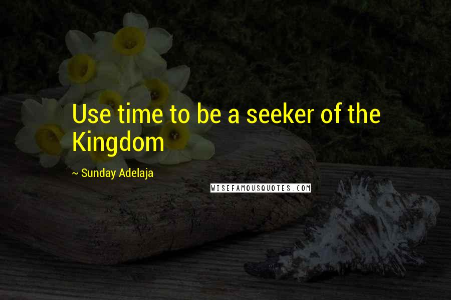 Sunday Adelaja Quotes: Use time to be a seeker of the Kingdom