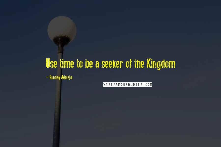 Sunday Adelaja Quotes: Use time to be a seeker of the Kingdom