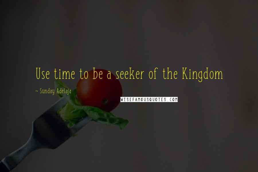 Sunday Adelaja Quotes: Use time to be a seeker of the Kingdom