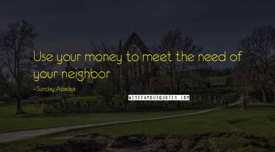 Sunday Adelaja Quotes: Use your money to meet the need of your neighbor