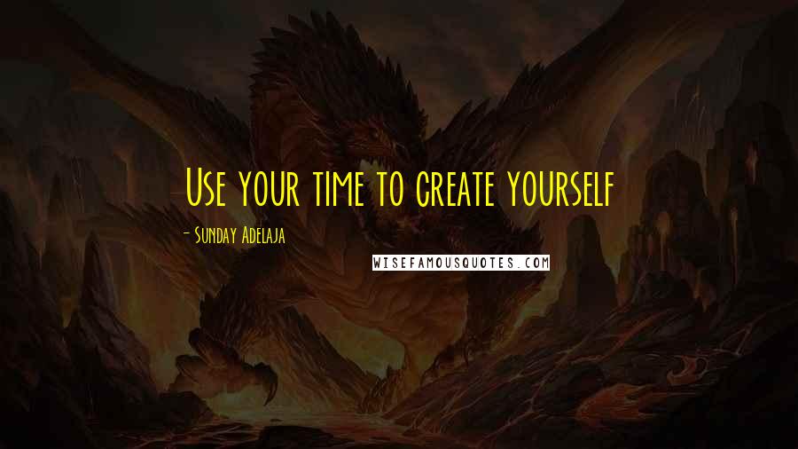 Sunday Adelaja Quotes: Use your time to create yourself